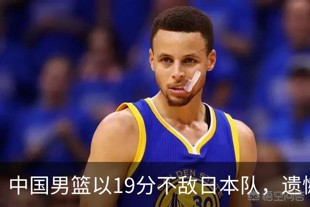 中国男篮以19分不敌日本队，遗憾告别决赛之路
