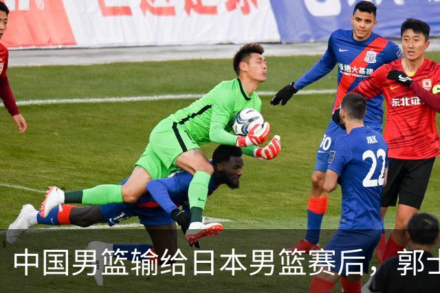 中国男篮输给日本男篮赛后，郭士强说：“这个夏天我们整个中国男篮都非常努力”