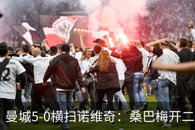 曼城5-0横扫诺维奇：桑巴梅开二度，马雷斯卡豪赌青春